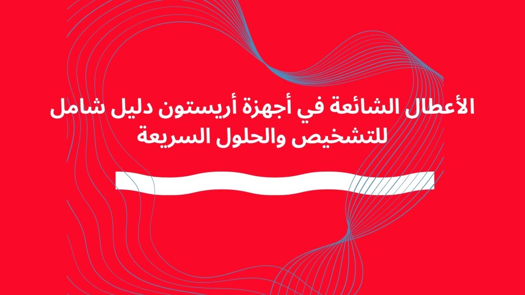 الأعطال الشائعة في أجهزة أريستون دليل شامل للتشخيص والحلول السريعة