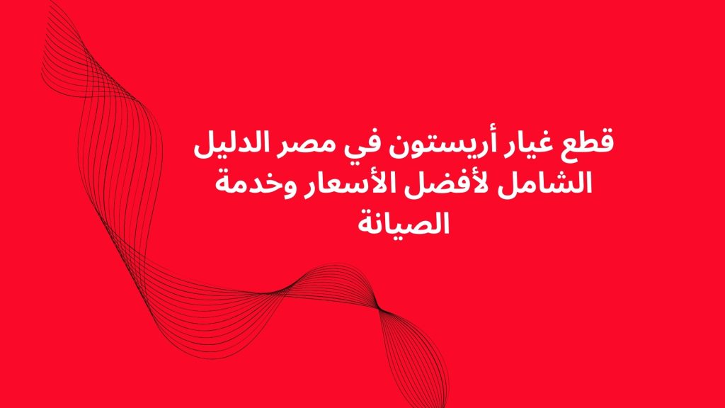 قطع غيار أريستون في مصر الدليل الشامل لأفضل الأسعار وخدمة الصيانة