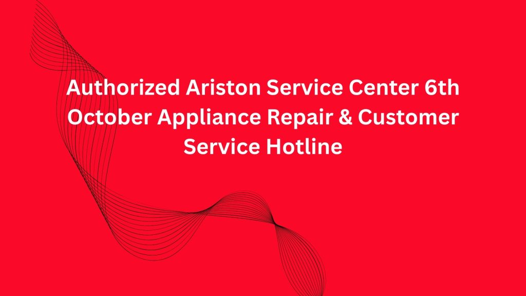 Authorized Ariston Service Center 6th October Appliance Repair & Customer Service Hotline