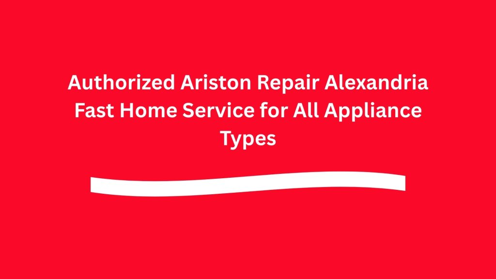 Authorized Ariston Repair Alexandria Fast Home Service for All Appliance Types
