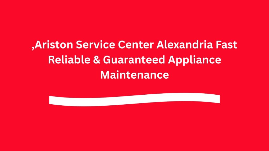 Ariston Service Center Alexandria Fast, Reliable & Guaranteed Appliance Maintenance