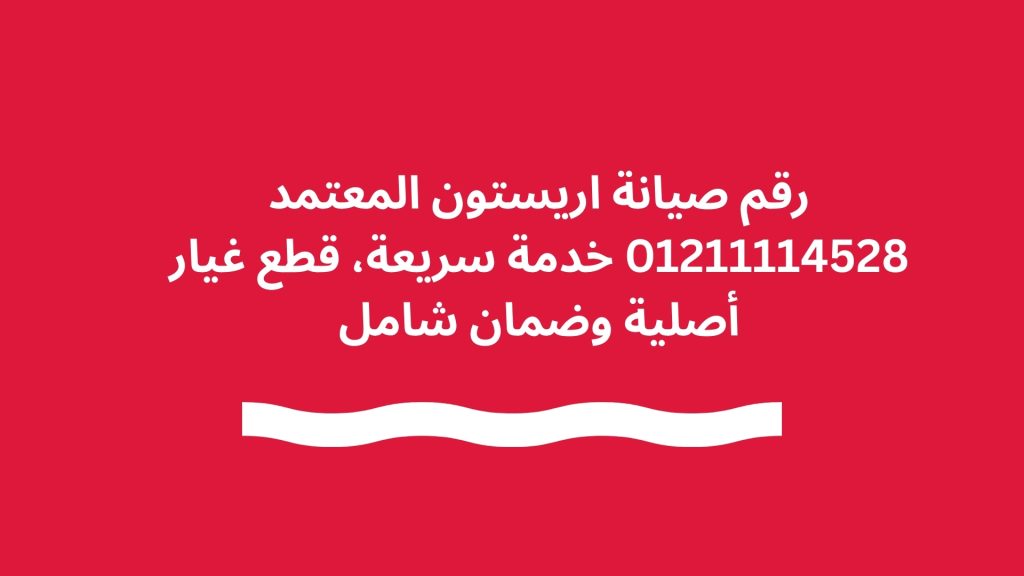 رقم صيانة اريستون المعتمد 01211114528 خدمة سريعة، قطع غيار أصلية وضمان شامل