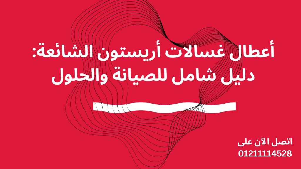 أعطال غسالات أريستون الشائعة: دليل شامل للصيانة والحلول