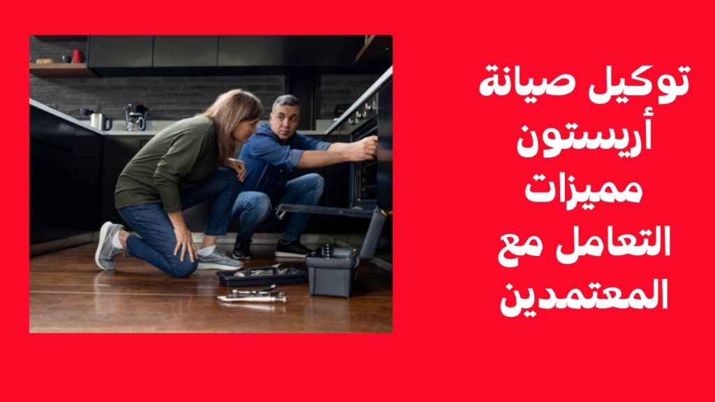 توكيل صيانة أريستون – مميزات التعامل مع المعتمدين