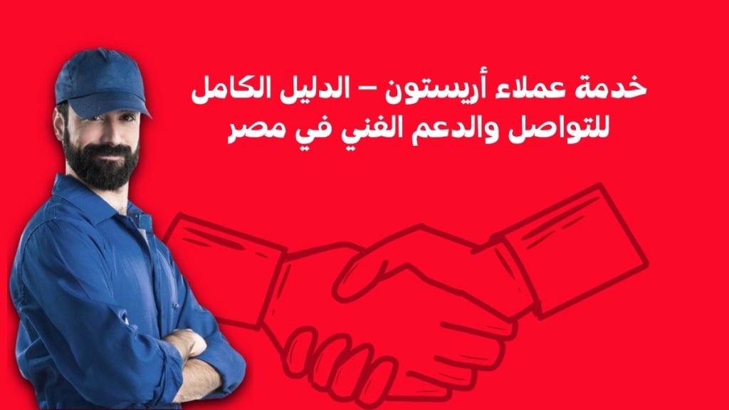 خدمة عملاء أريستون – الدليل الكامل للتواصل والدعم الفني في مصر