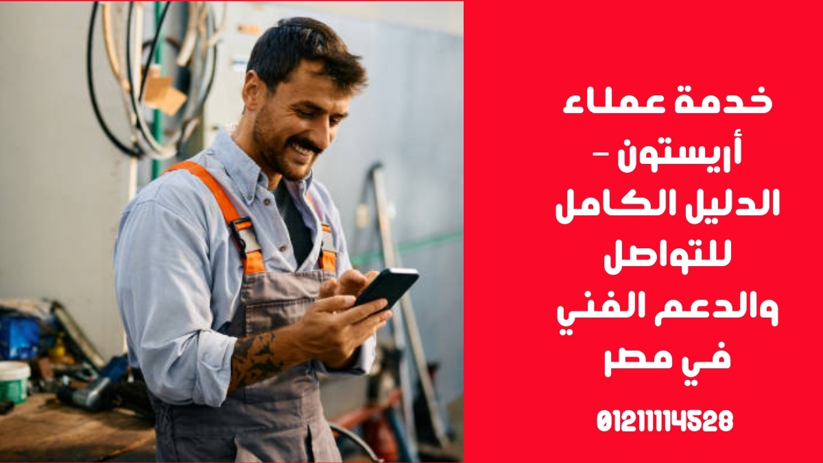 خدمة عملاء أريستون – الدليل الكامل للتواصل والدعم الفني في مصر