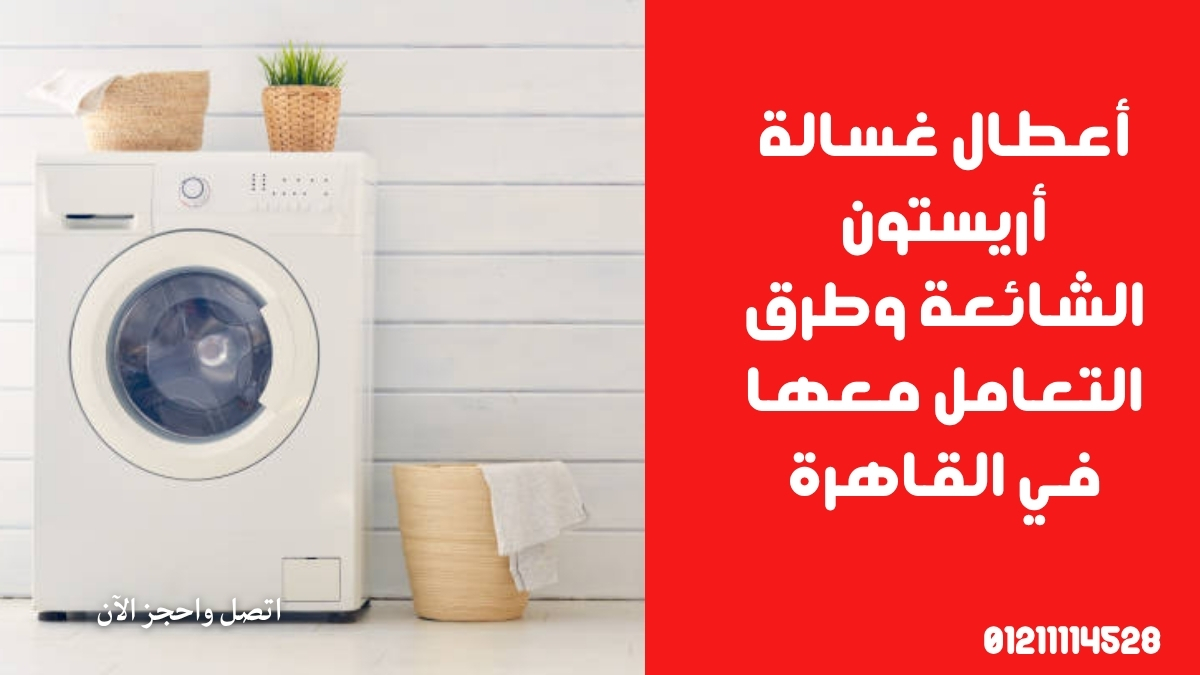 أعطال غسالة أريستون الشائعة وطرق التعامل معها في القاهرة