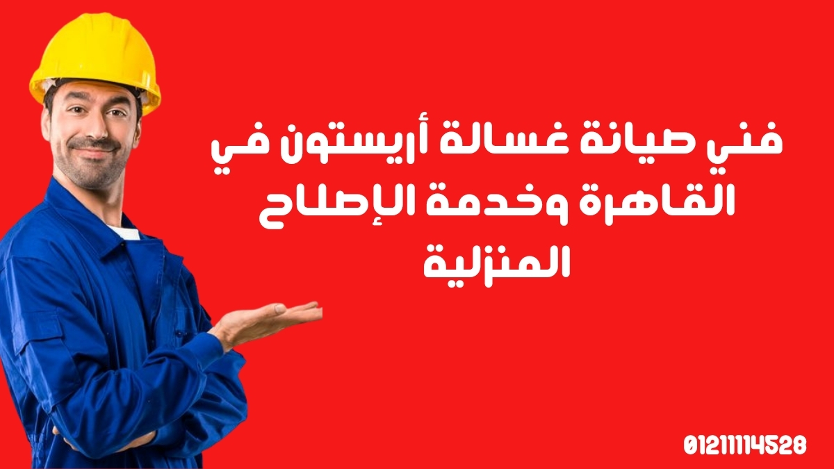 فني صيانة غسالة أريستون في القاهرة وخدمة الإصلاح المنزلية