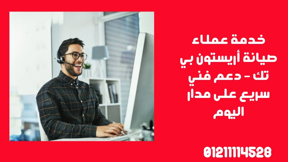 خدمة عملاء صيانة أريستون بي تك – دعم فني سريع على مدار اليوم
