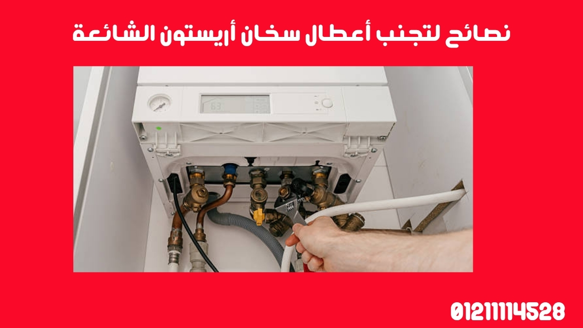 نصائح لتجنب أعطال سخان أريستون الشائعة