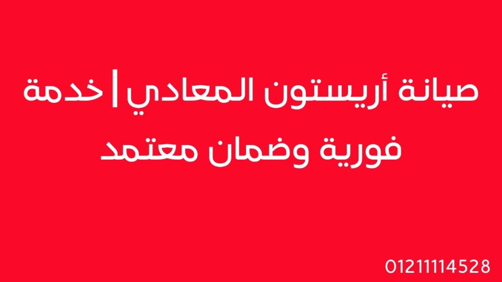 صيانة أريستون المعادي | خدمة فورية وضمان معتمد