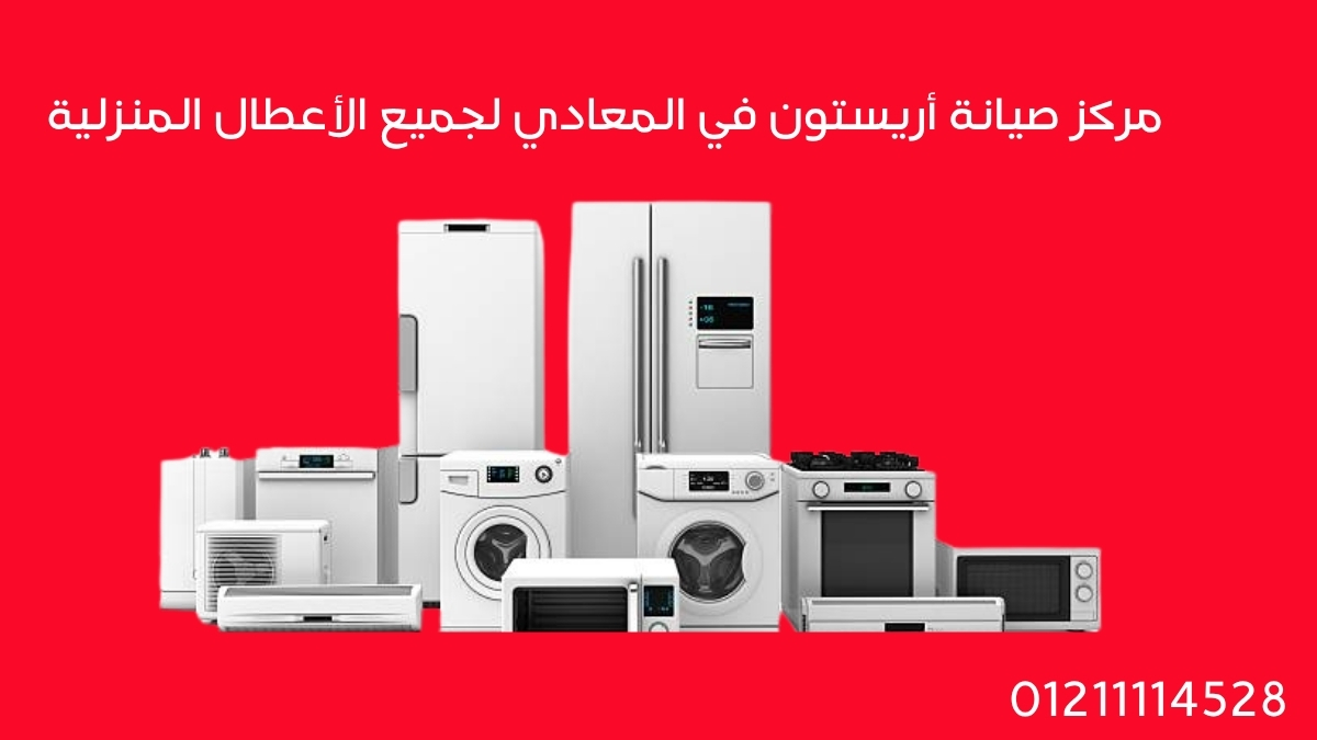مركز صيانة أريستون في المعادي لجميع الأعطال المنزلية