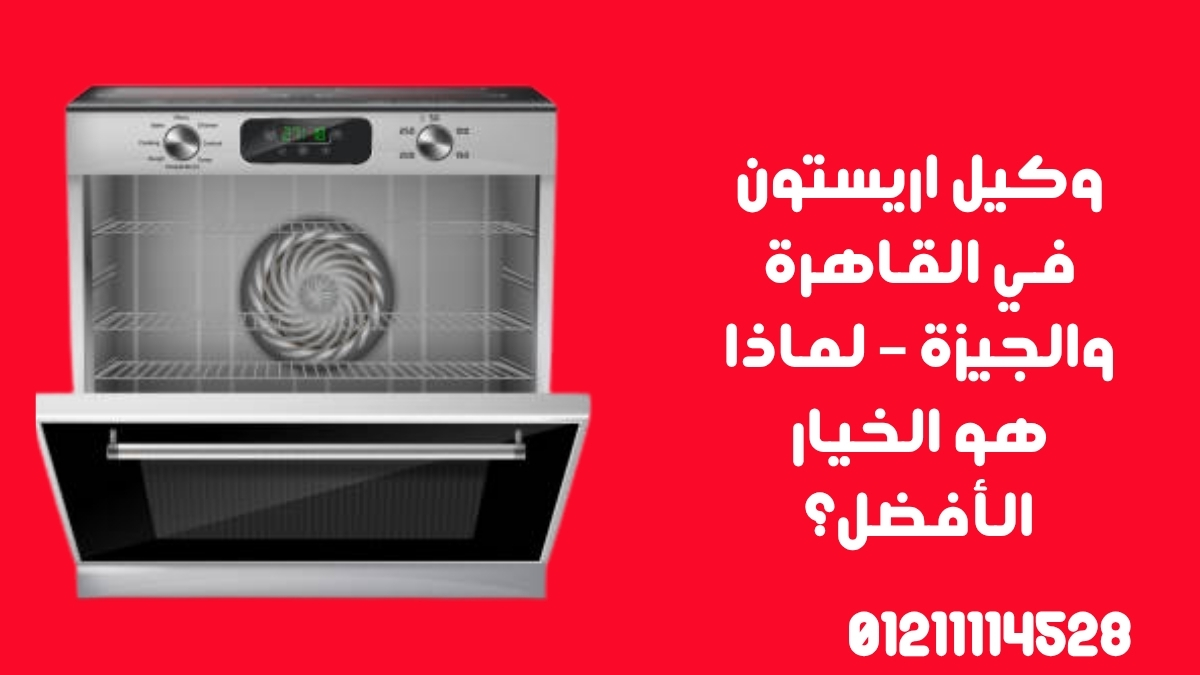 وكيل اريستون في القاهرة والجيزة – لماذا هو الخيار الأفضل؟