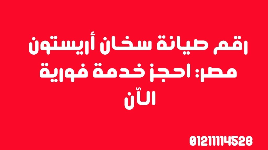 رقم صيانة سخان أريستون مصر: احجز خدمة فورية الآن 01211114528