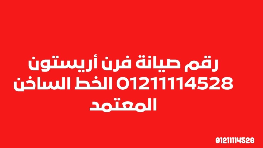 رقم صيانة فرن أريستون 01211114528 الخط الساخن المعتمد