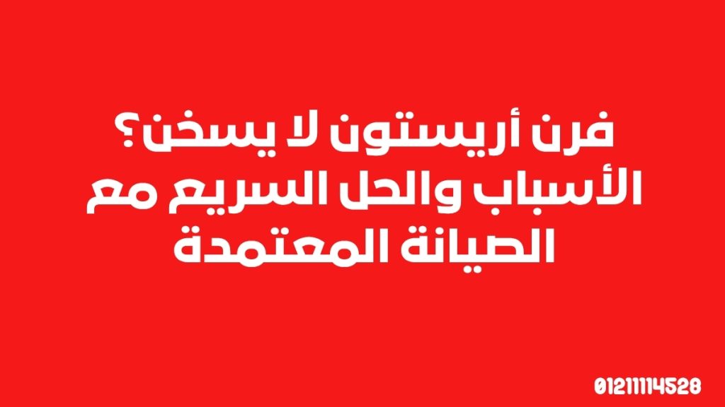 فرن أريستون لا يسخن؟ الأسباب والحل السريع مع الصيانة المعتمدة