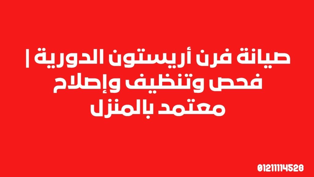 صيانة فرن أريستون الدورية | فحص وتنظيف وإصلاح معتمد بالمنزل