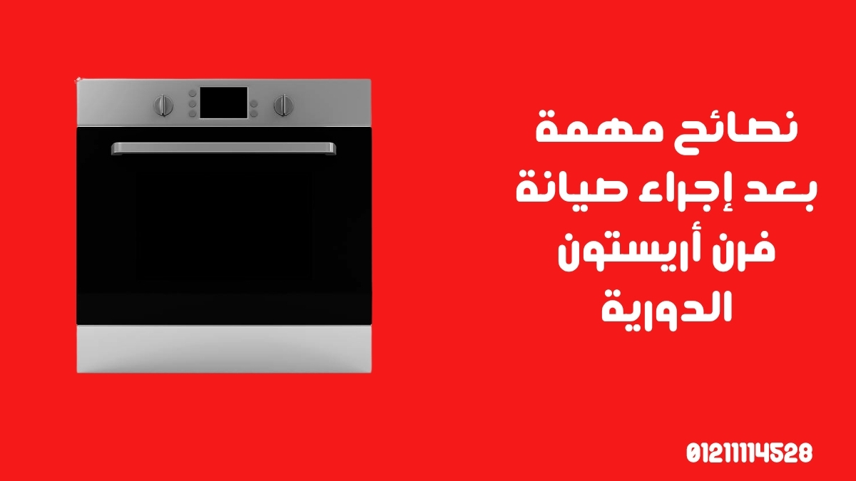 نصائح مهمة بعد إجراء صيانة فرن أريستون الدورية
