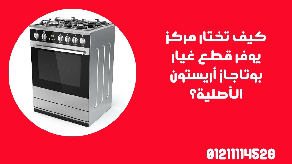 كيف تختار مركز يوفر قطع غيار بوتاجاز أريستون الأصلية؟