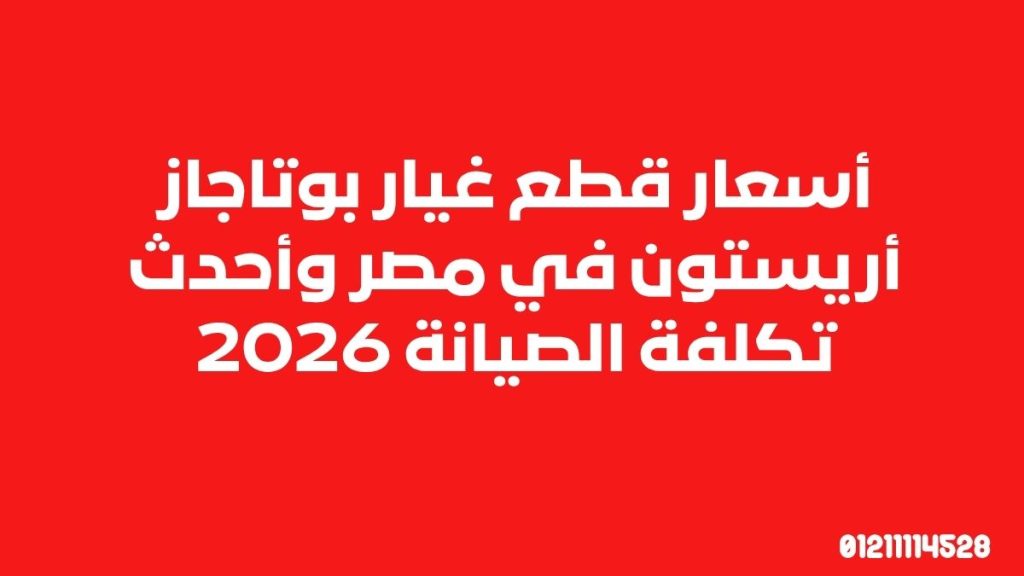 أسعار قطع غيار بوتاجاز أريستون في مصر وأحدث تكلفة الصيانة 2026