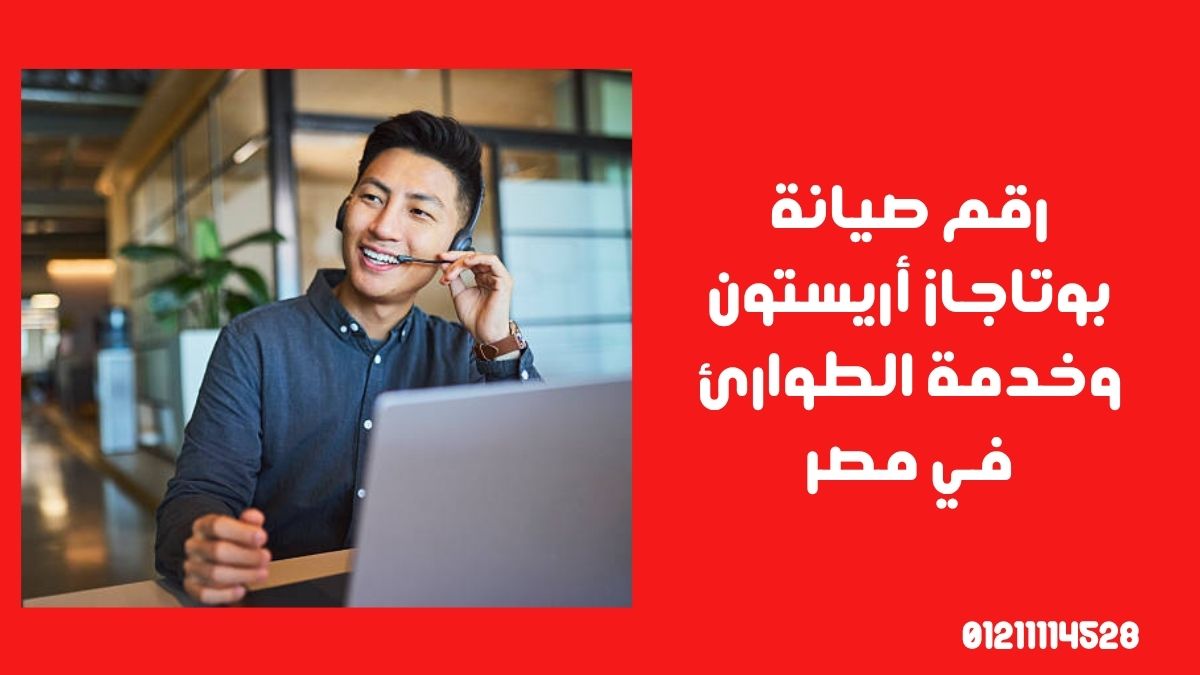 رقم صيانة بوتاجاز أريستون وخدمة الطوارئ في مصر